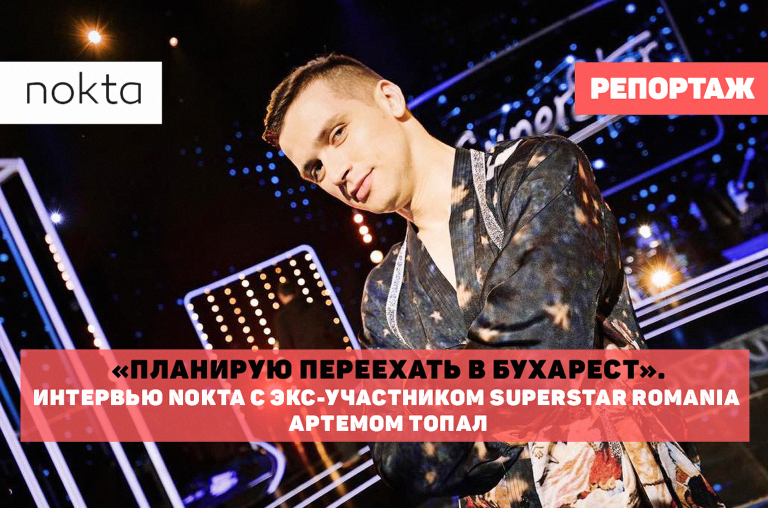 «Планирую переехать в Бухарест». Интервью NOKTA c экс-участником SUPERSTAR Romania Артёмом Топал